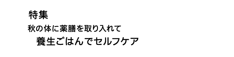 特集｜秋の体に薬膳を取り入れて｜養生ごはんでセルフケア