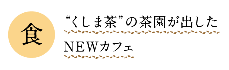 食｜“くしま茶”の茶園が出したNEWカフェ