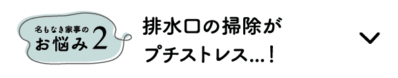 名もなき家事のお悩み2｜排水口の掃除がプチストレス...！