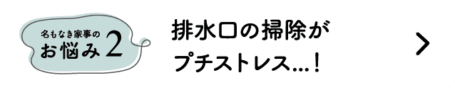 名もなき家事のお悩み2｜排水口の掃除がプチストレス...！