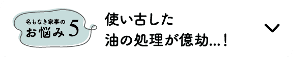 名もなき家事のお悩み5｜使い古した油の処理が億劫...！