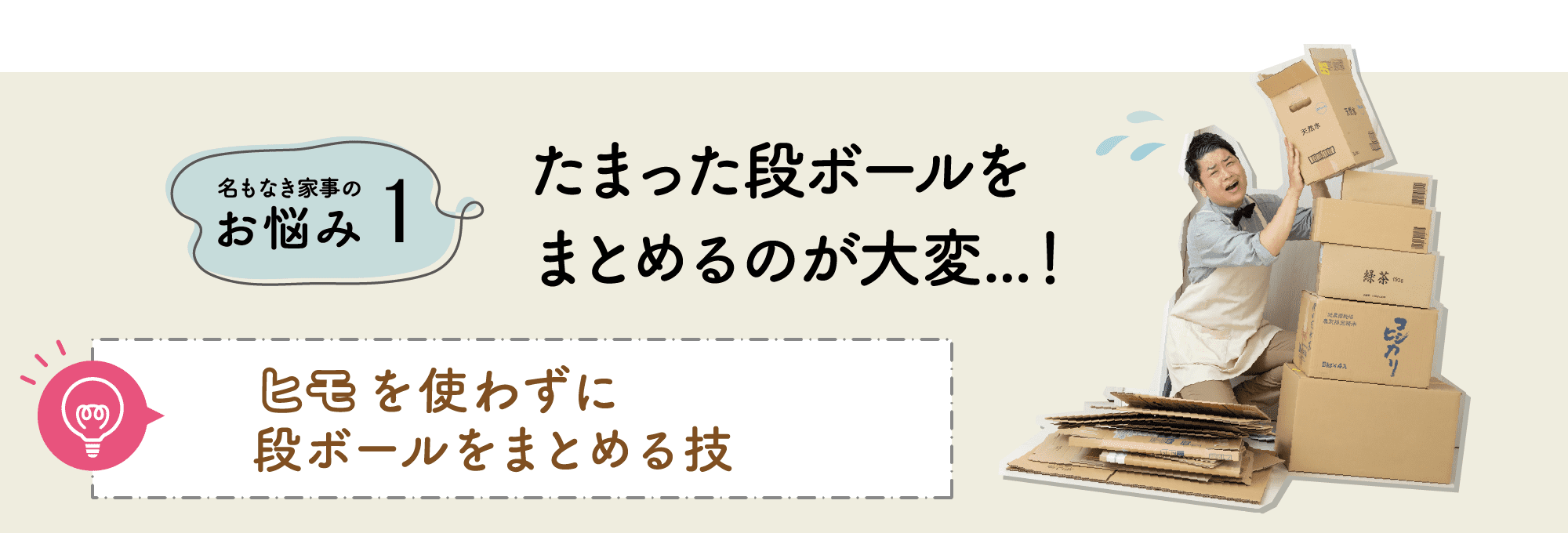 名もなき家事のお悩み1｜たまった段ボールをまとめるのが大変...！｜ヒモを使わずに段ボールをまとめる技