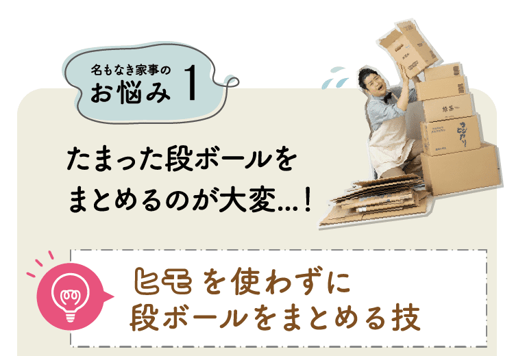 名もなき家事のお悩み1｜たまった段ボールをまとめるのが大変...！｜ヒモを使わずに段ボールをまとめる技