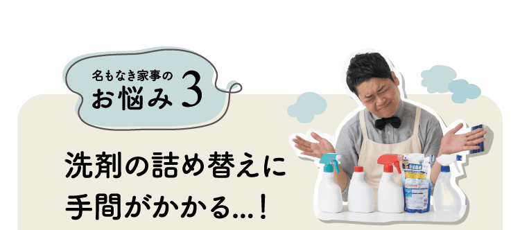 名もなき家事のお悩み3｜洗剤の詰め替えに手間がかかる…！