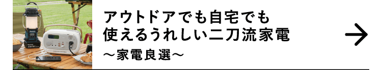 アウトドアでも自宅でも使えるうれしい二刀流家電｜～家電良選～