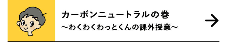 カーボンニュートラルの巻｜～わくわくわっとくんの課外授業～