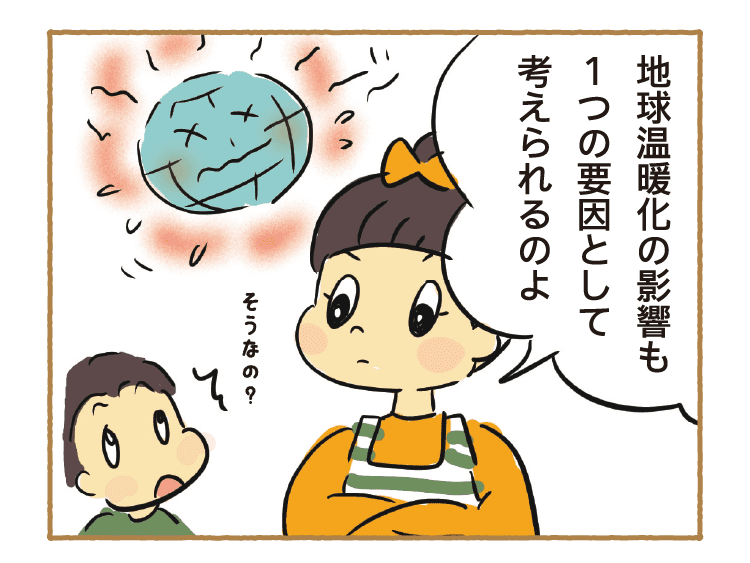 地球温暖化の影響も１つの要因として考えられるのよ｜そうなの？