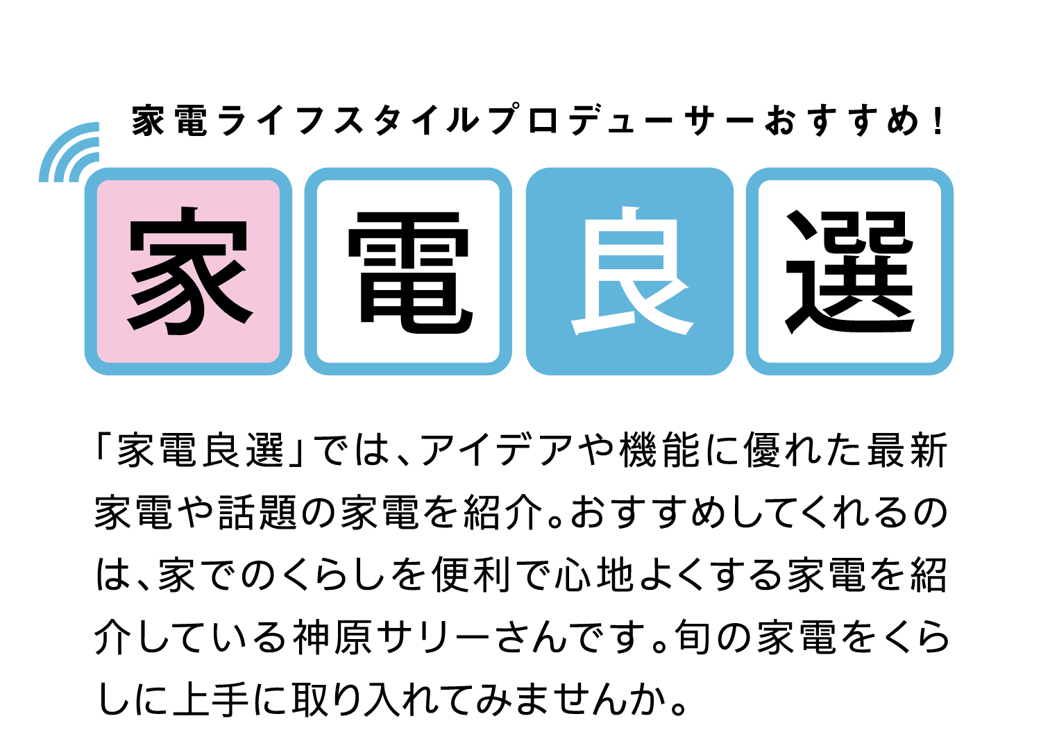 家電ライフスタイルプロデューサーおすすめ！｜家電良選｜「家電良選」では、アイデアや機能に優れた最新家電や話題の家電を紹介。おすすめしてくれるのは、家でのくらしを便利で心地よくする家電を紹介している神原サリーさんです。旬の家電をくらしに上手に取り入れてみませんか。