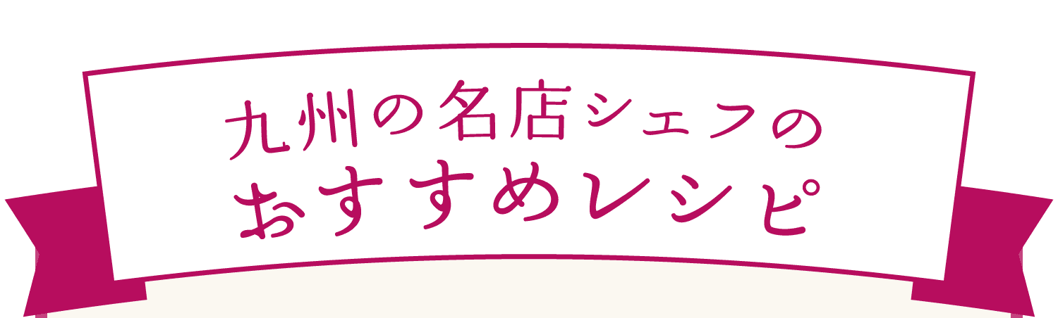 九州の名店シェフのおすすめレシピ