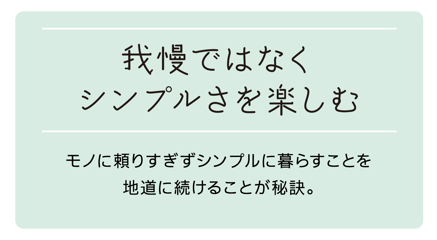 我慢ではなくシンプルさを楽しむ｜モノに頼りすぎずシンプルに暮らすことを地道に続けることが秘訣。