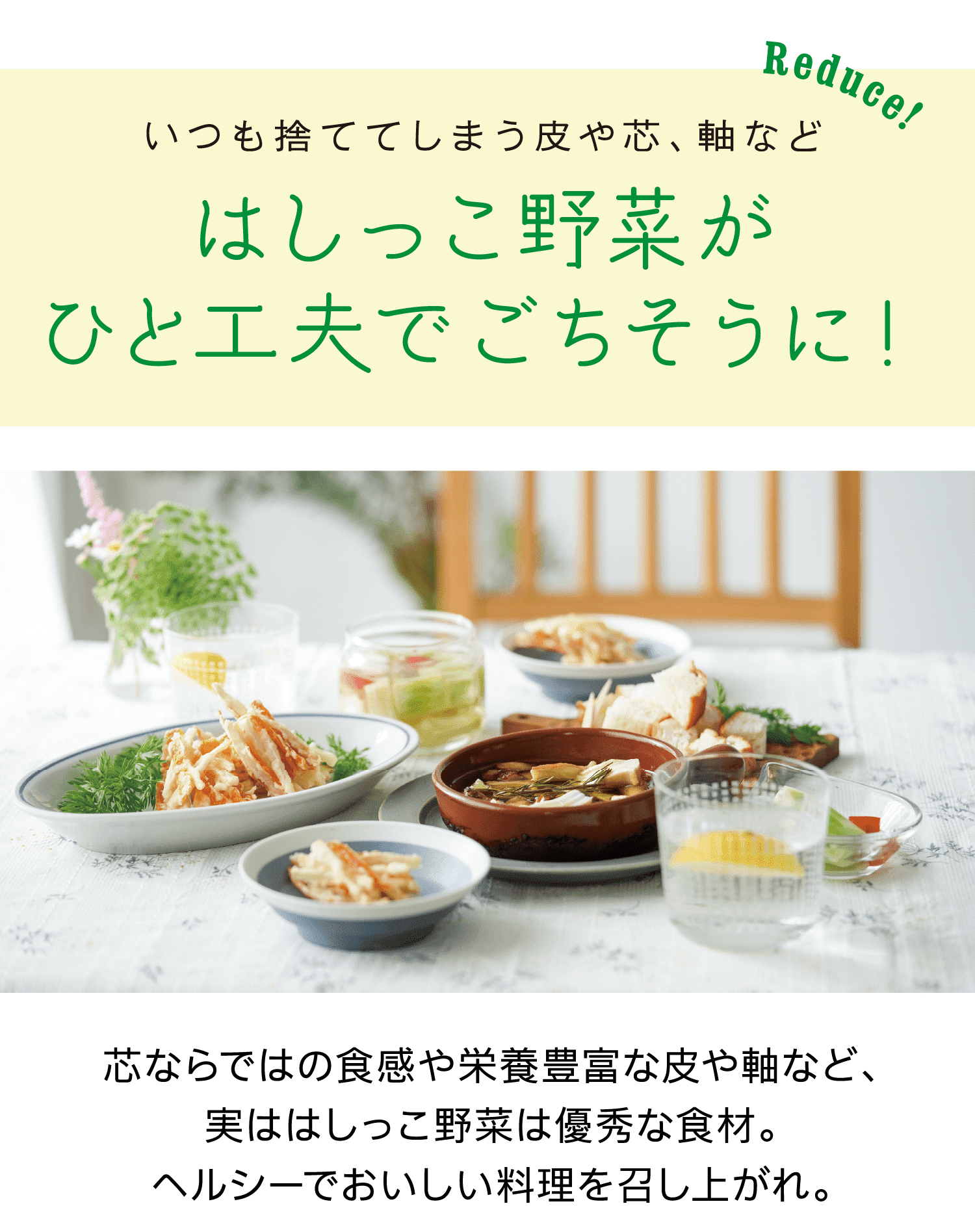 Reduce!｜いつも捨ててしまう皮や芯、軸など｜はしっこ野菜がひと工夫でごちそうに！｜芯ならではの食感や栄養豊富な皮や軸など、実ははしっこ野菜は優秀な食材。ヘルシーでおいしい料理を召し上がれ。