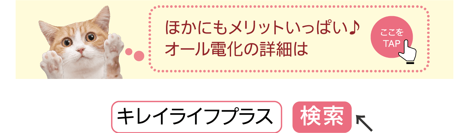 ほかにもメリットいっぱい♪オール電化の詳細は｜ここをTAP｜キレイライフプラス｜検索