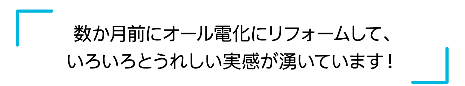 数か月前にオール電化にリフォームして、いろいろとうれしい実感が湧いています！