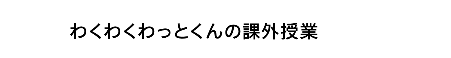 わくわくわっとくんの課外授業