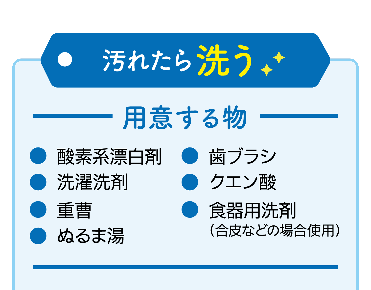 汚れたら 洗う｜用意する物｜酸素系漂白剤/洗濯洗剤/食器用洗剤（合皮などの場合使用）/歯ブラシ/クエン酸/重曹/ぬるま湯