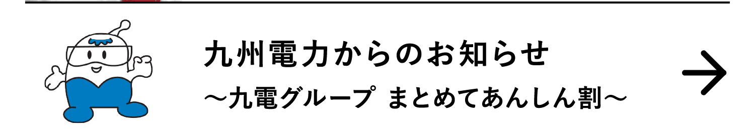 九州電力からのお知らせ｜～九電グループ まとめてあんしん割～