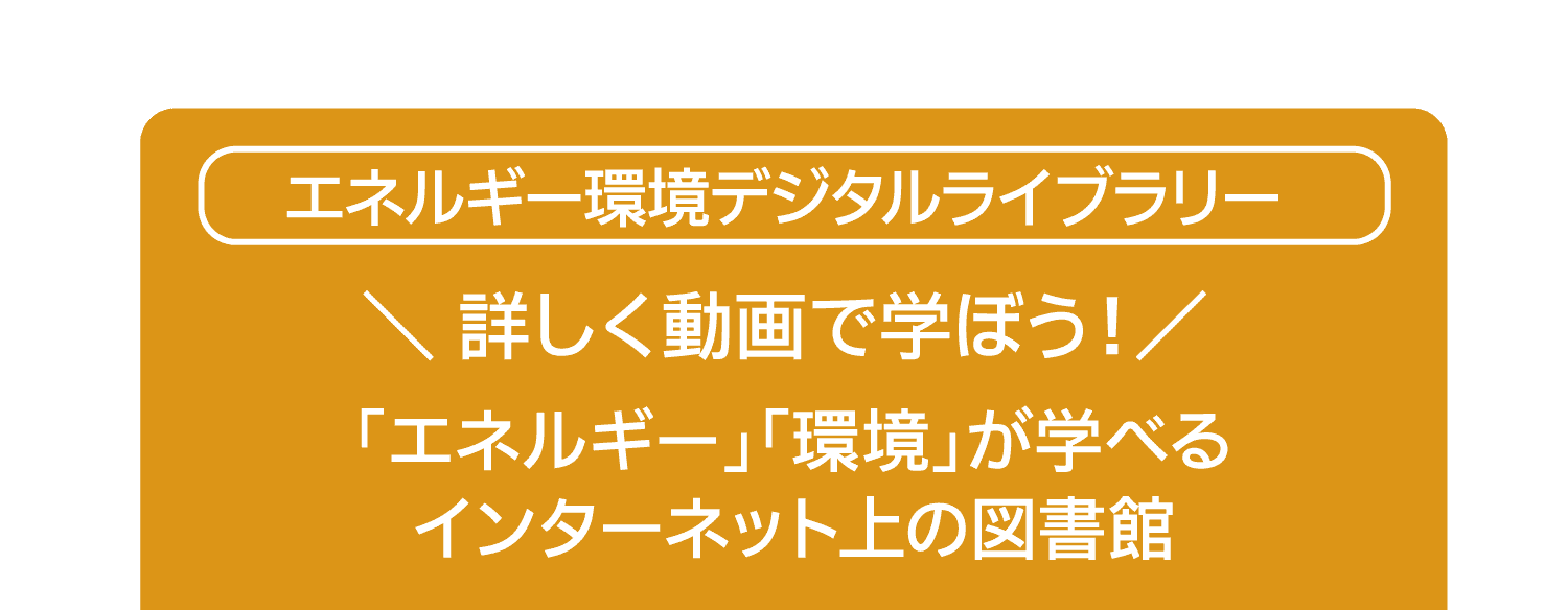 エネルギー環境デジタルライブラリー｜ 詳しく動画で学ぼう！｜「エネルギー」「環境」が学べるインターネット上の図書館