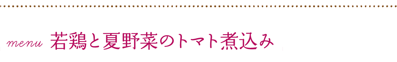 menu｜若鶏と夏野菜のトマト煮込み