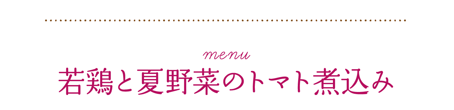 menu｜若鶏と夏野菜のトマト煮込み