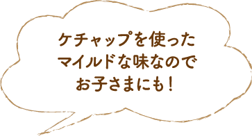 ケチャップを使ったマイルドな味なのでお子さまにも！