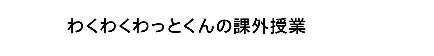 わくわくわっとくんの課外授業