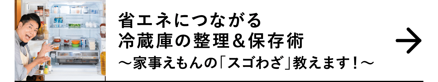 省エネにつながる冷蔵庫の整理&保存術｜～家事えもんの「スゴわざ」教えます！～