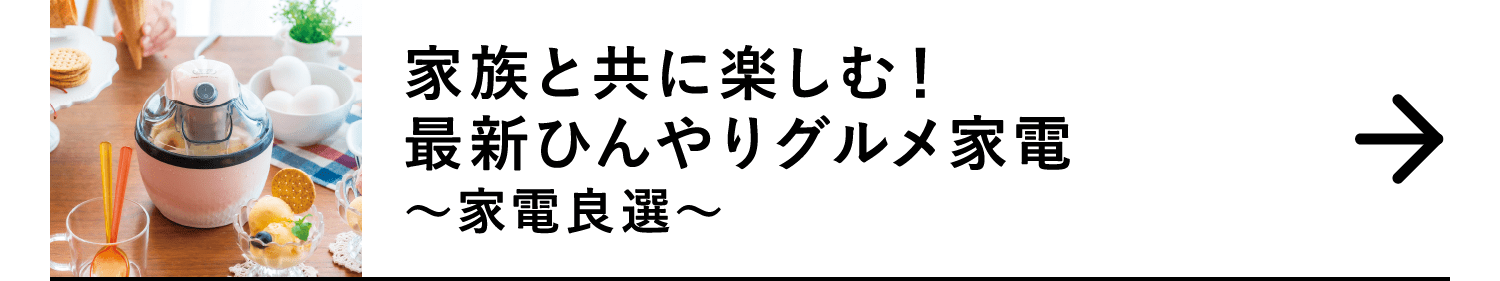 家族とともに楽しむ！最新ひんやりグルメ家電｜～家電良選～