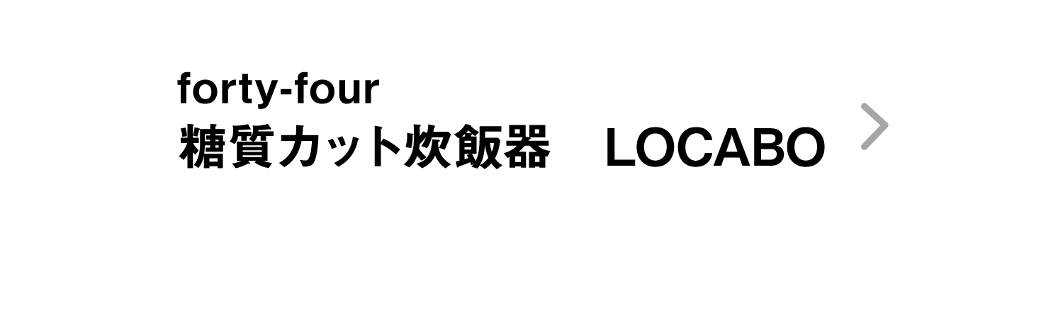 forty-four｜糖質カット炊飯器　LOCABO