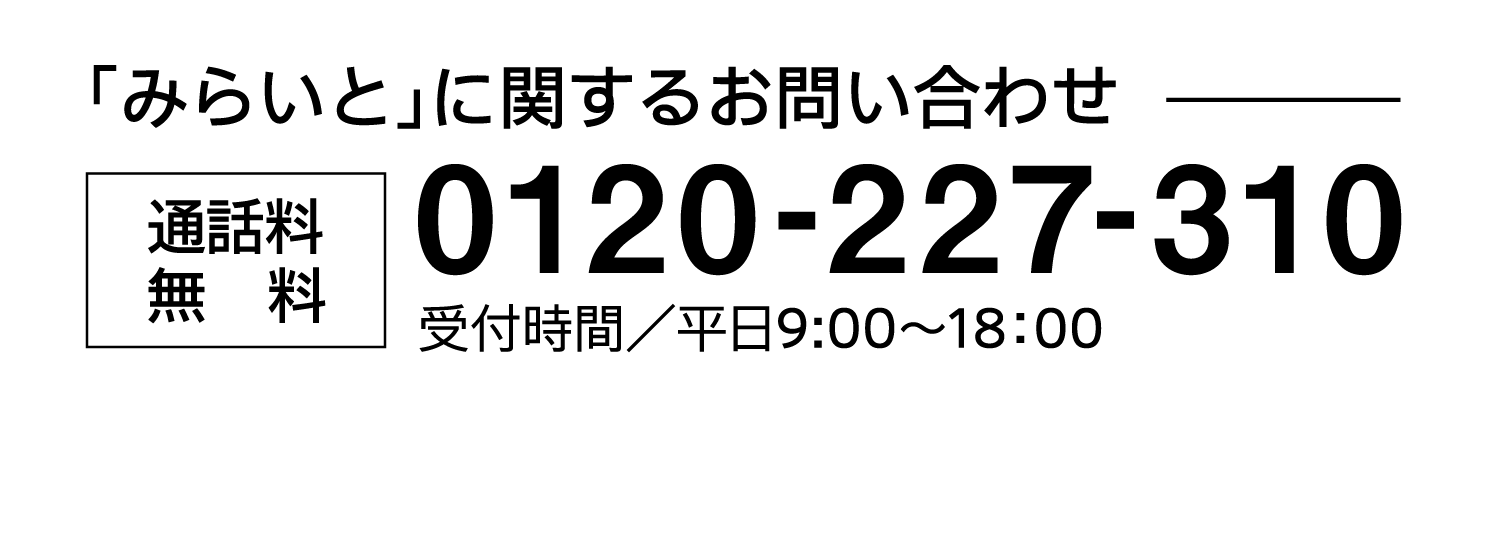 「みらいと」に関するお問い合わせ｜通話料無料｜0120-227-310｜受付時間／平日9:00～18：00