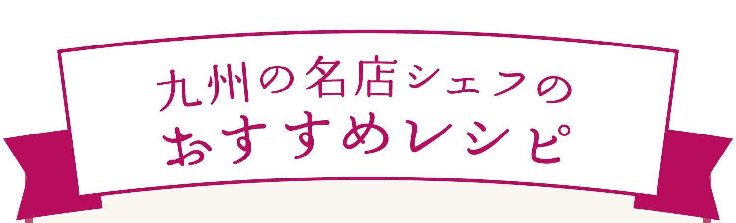 九州の名店シェフのおすすめレシピ