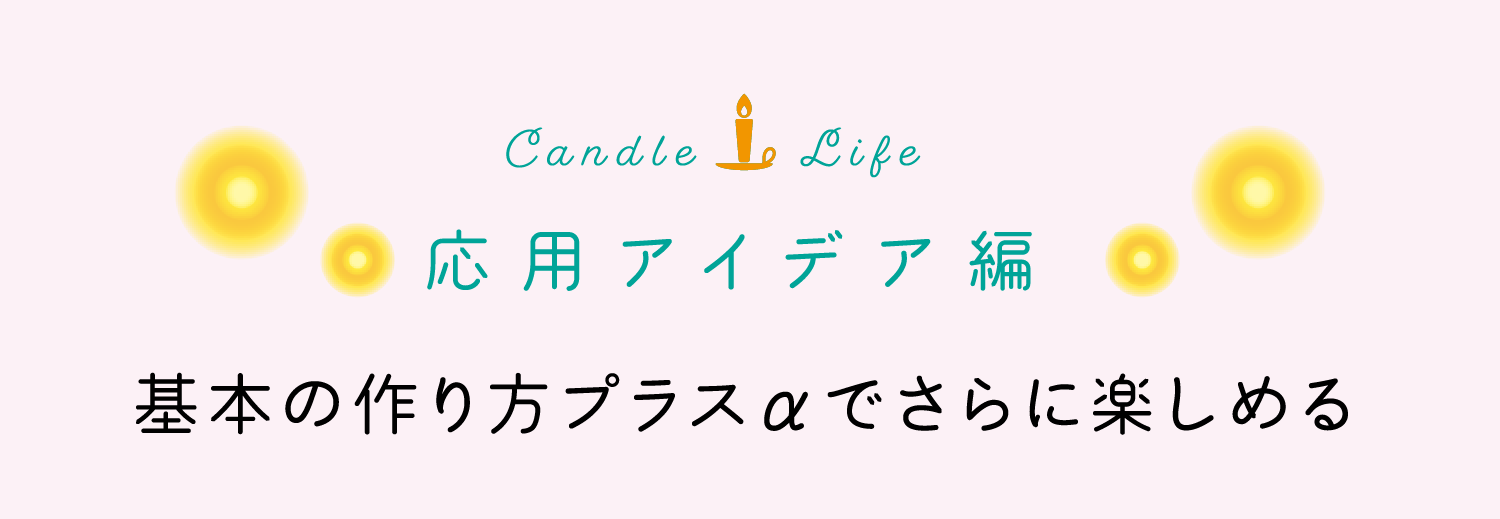 Candle Life｜応用アイデア編｜基本の作り方プラスαでさらに楽しめる