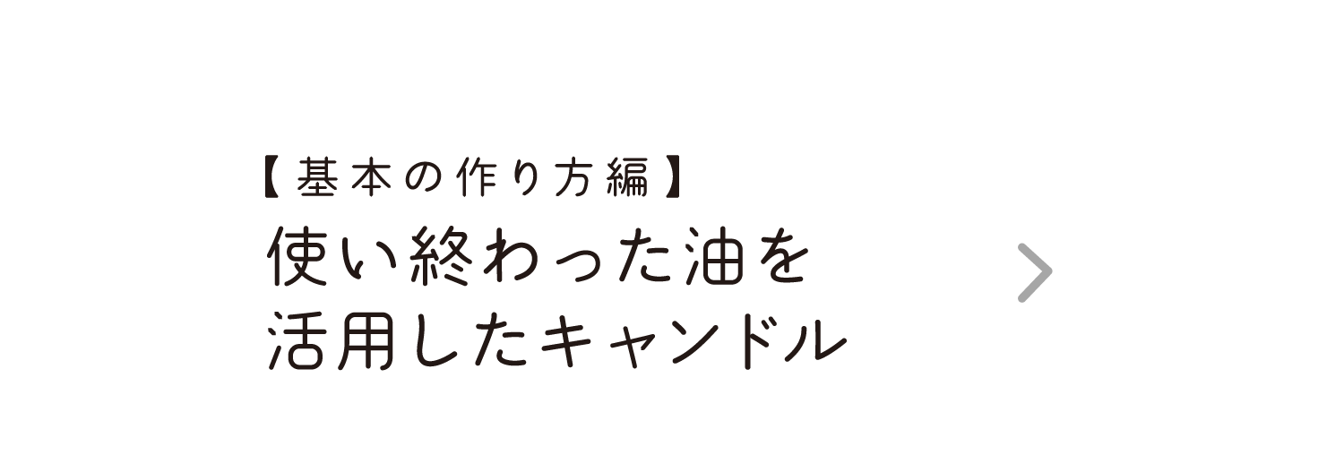 【基本の作り方編】｜使い終わった油を活用したキャンドル