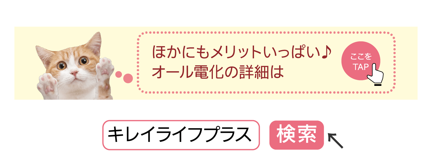 ほかにもメリットいっぱい♪オール電化の詳細は｜ここをTAP｜キレイライフプラス｜検索