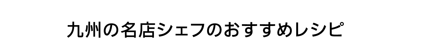 九州の名店シェフのおすすめレシピ