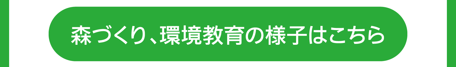 森づくり、環境教育の様子はこちら