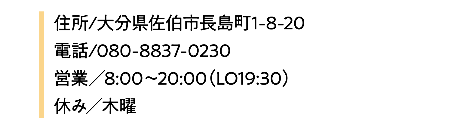 住所/大分県佐伯市長島町1-8-20電話/080-8837-0230営業／8:00～20:00（LO19:30）休み／木曜