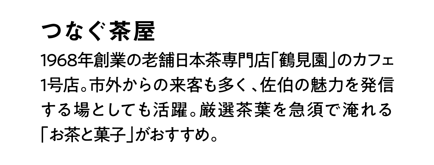 つなぐ茶屋｜1968年創業の老舗日本茶専門店「鶴見園」のカフェ1号店。市外からの来客も多く、佐伯の魅力を発信する場としても活躍。厳選茶葉を急須で淹れる「お茶と菓子」がおすすめ。