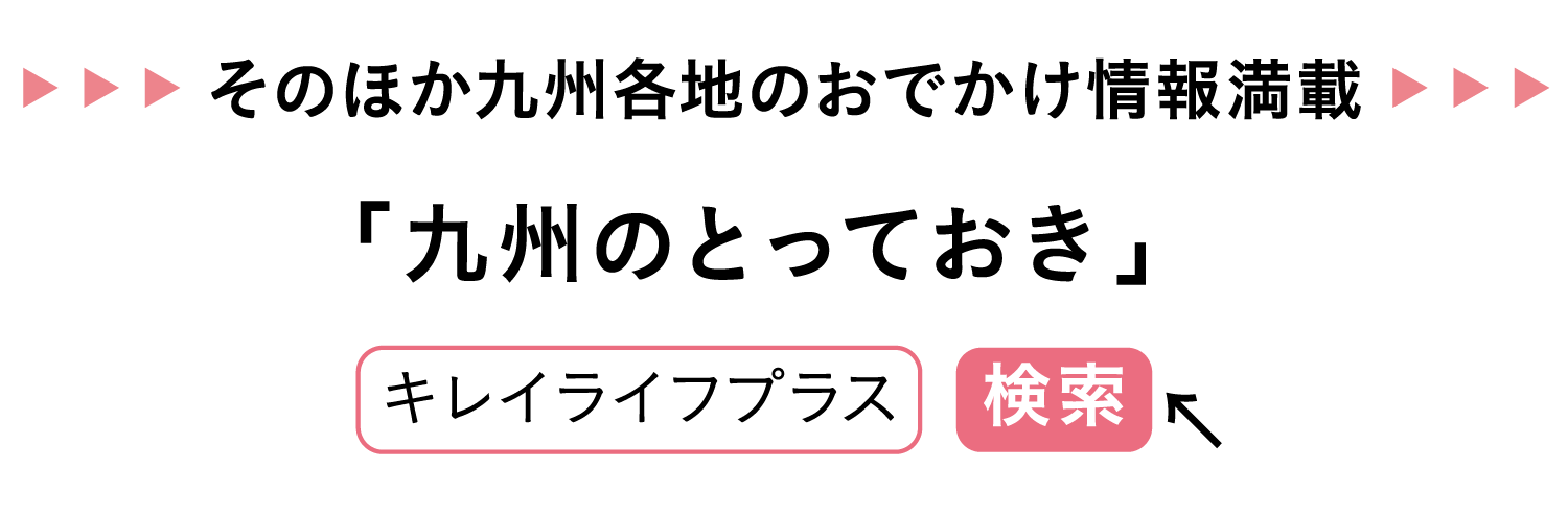 そのほか九州各地のおでかけ情報満載｜「九州のとっておき」｜キレイライフプラス｜検索