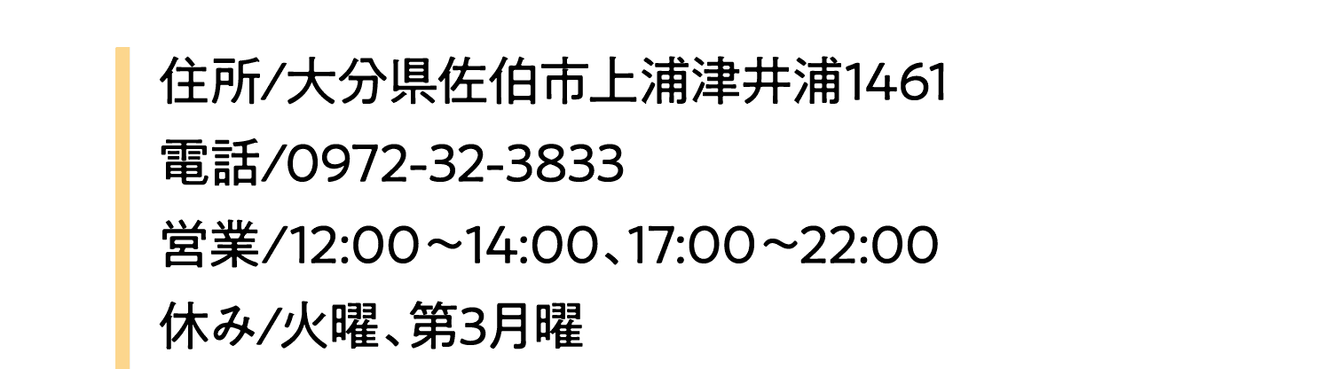 住所/大分県佐伯市上浦津井浦1461電話/0972-32-3833　営業/12:00～14:00、17:00～22:00休み/火曜、第3月曜