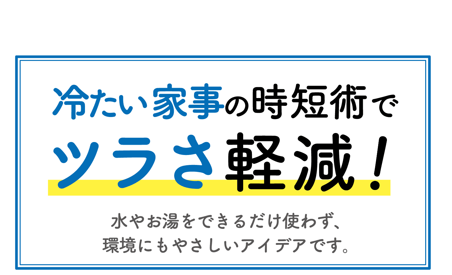 冷たい家事の時短術でツラさ軽減！｜水やお湯をできるだけ使わず、環境にもやさしいアイデアです。