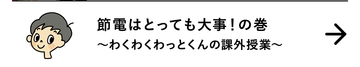 節電はとっても大事！の巻｜～わくわくわっとくんの課外授業～