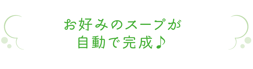 お好みのスープが自動で完成♪