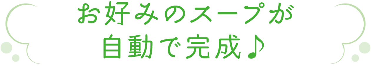 お好みのスープが自動で完成♪