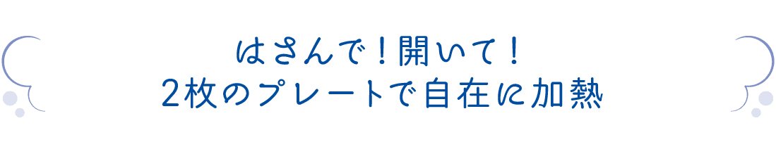 はさんで！開いて！2枚のプレートで自在に加熱