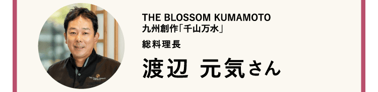 THE BLOSSOM KUMAMOTO 九州創作「千山万水」｜総料理長 渡辺 元気さん