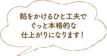 餡をかけるひと工夫でぐっと本格的な仕上がりになります！