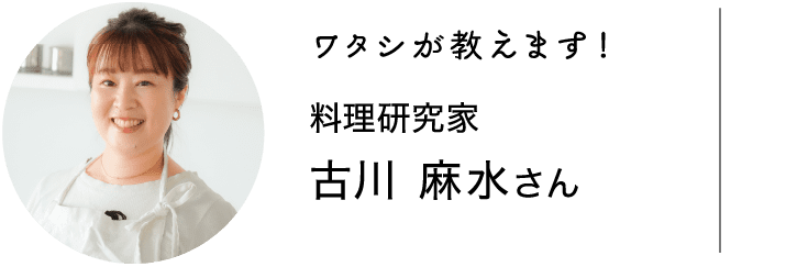 ワタシが教えます！｜料理研究家｜古川 麻水さん