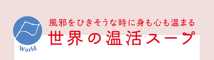 風邪をひきそうな時に身も心も温まる｜World｜世界の温活スープ