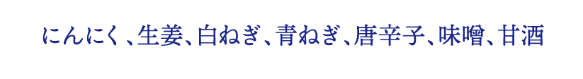 にんにく、生姜、白ねぎ、青ねぎ、唐辛子、味噌、甘酒