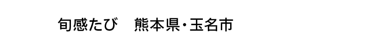 旬感たび 熊本県・玉名市